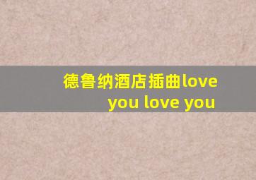 德鲁纳酒店插曲love you love you